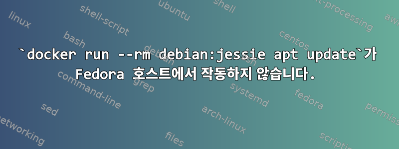 `docker run --rm debian:jessie apt update`가 Fedora 호스트에서 작동하지 않습니다.