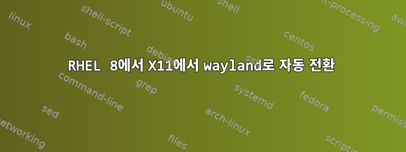 RHEL 8에서 X11에서 wayland로 자동 전환