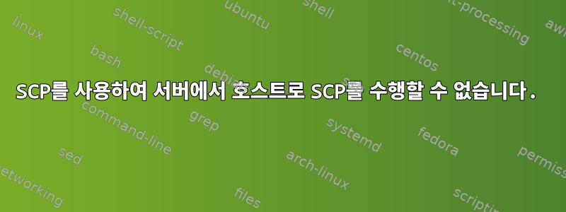 SCP를 사용하여 서버에서 호스트로 SCP를 수행할 수 없습니다.