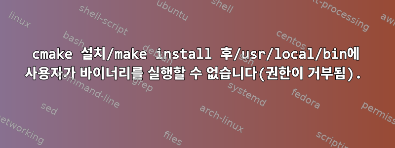 cmake 설치/make install 후/usr/local/bin에 사용자가 바이너리를 실행할 수 없습니다(권한이 거부됨).