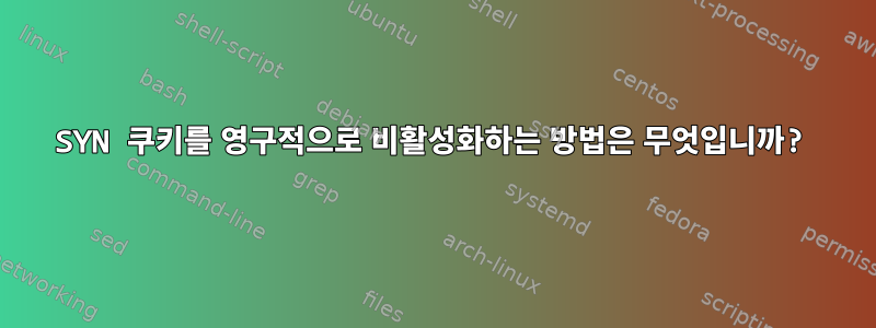 SYN 쿠키를 영구적으로 비활성화하는 방법은 무엇입니까?