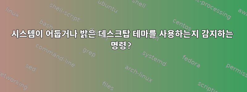 시스템이 어둡거나 밝은 데스크탑 테마를 사용하는지 감지하는 명령?