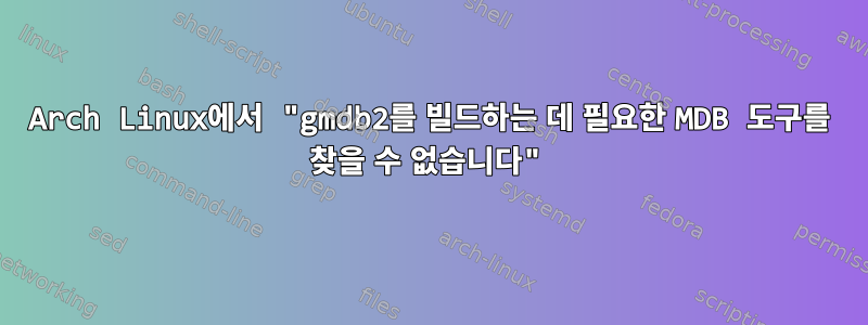 Arch Linux에서 "gmdb2를 빌드하는 데 필요한 MDB 도구를 찾을 수 없습니다"