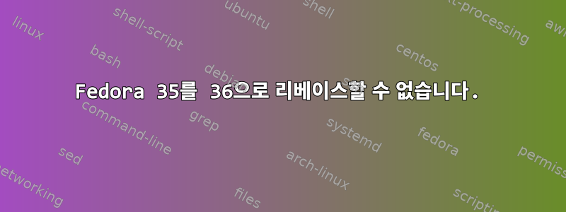 Fedora 35를 36으로 리베이스할 수 없습니다.