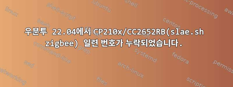 우분투 22.04에서 CP210x/CC2652RB(slae.sh zigbee) 일련 번호가 누락되었습니다.