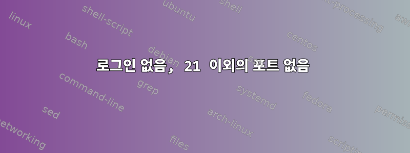 로그인 없음, 21 이외의 포트 없음