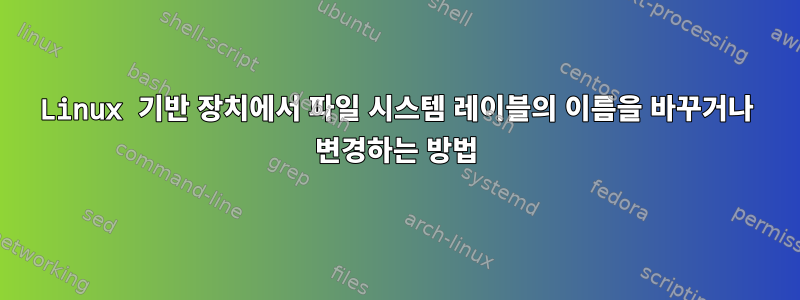 Linux 기반 장치에서 파일 시스템 레이블의 이름을 바꾸거나 변경하는 방법