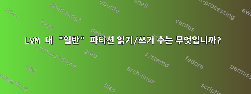 LVM 대 "일반" 파티션 읽기/쓰기 수는 무엇입니까?