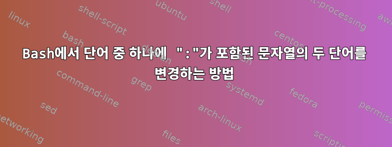 Bash에서 단어 중 하나에 ":"가 포함된 문자열의 두 단어를 변경하는 방법