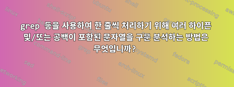 grep 등을 사용하여 한 줄씩 처리하기 위해 여러 하이픈 및/또는 공백이 포함된 문자열을 구문 분석하는 방법은 무엇입니까?