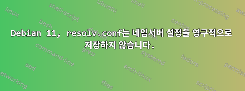 Debian 11, resolv.conf는 네임서버 설정을 영구적으로 저장하지 않습니다.