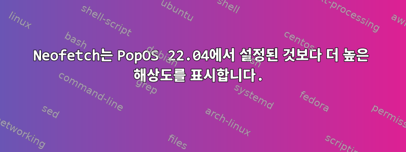 Neofetch는 PopOS 22.04에서 설정된 것보다 더 높은 해상도를 표시합니다.