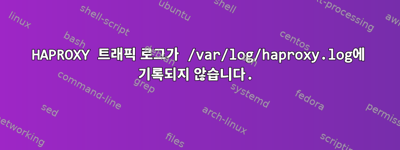 HAPROXY 트래픽 로그가 /var/log/haproxy.log에 기록되지 않습니다.