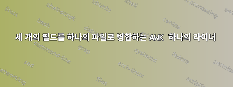 세 개의 필드를 하나의 파일로 병합하는 AWK 하나의 라이너