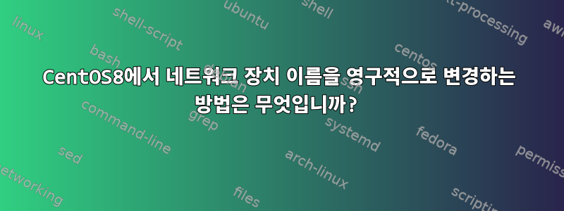 CentOS8에서 네트워크 장치 이름을 영구적으로 변경하는 방법은 무엇입니까?