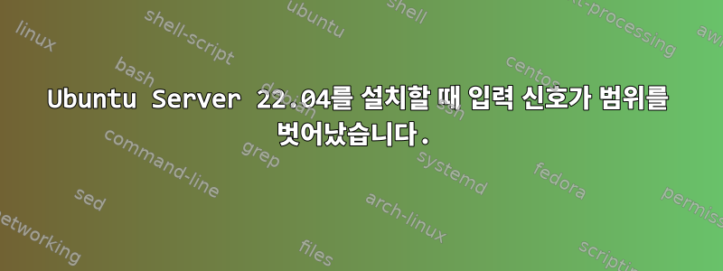 Ubuntu Server 22.04를 설치할 때 입력 신호가 범위를 벗어났습니다.