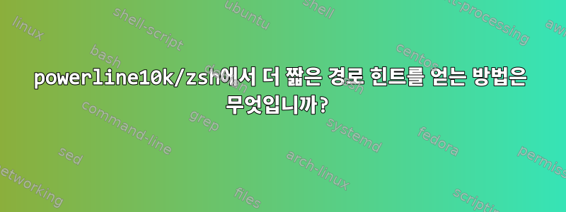 powerline10k/zsh에서 더 짧은 경로 힌트를 얻는 방법은 무엇입니까?