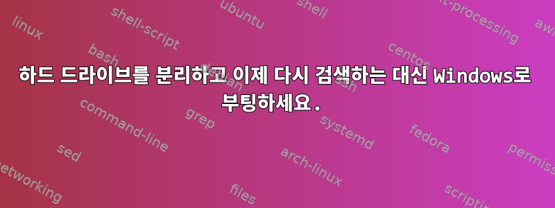 하드 드라이브를 분리하고 이제 다시 검색하는 대신 Windows로 부팅하세요.