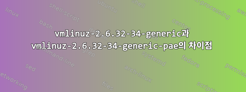 vmlinuz-2.6.32-34-generic과 vmlinuz-2.6.32-34-generic-pae의 차이점