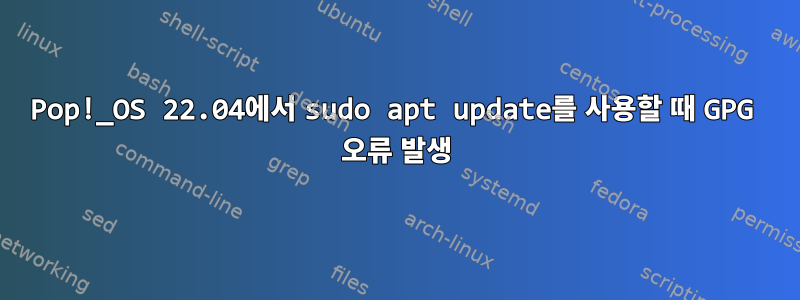 Pop!_OS 22.04에서 sudo apt update를 사용할 때 GPG 오류 발생