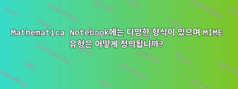 Mathematica Notebook에는 다양한 형식이 있으며 MIME 유형은 어떻게 정의됩니까?