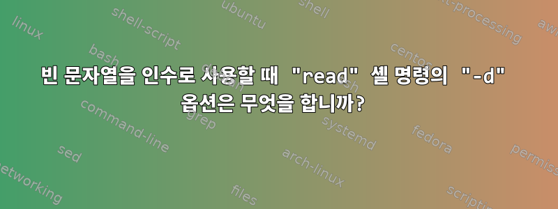 빈 문자열을 인수로 사용할 때 "read" 셸 명령의 "-d" 옵션은 무엇을 합니까?