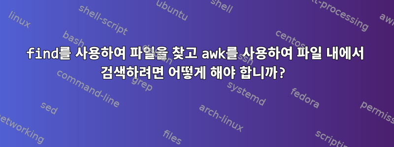 find를 사용하여 파일을 찾고 awk를 사용하여 파일 내에서 검색하려면 어떻게 해야 합니까?