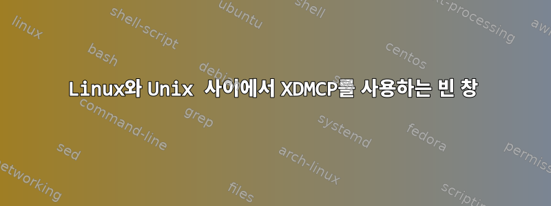 Linux와 Unix 사이에서 XDMCP를 사용하는 빈 창