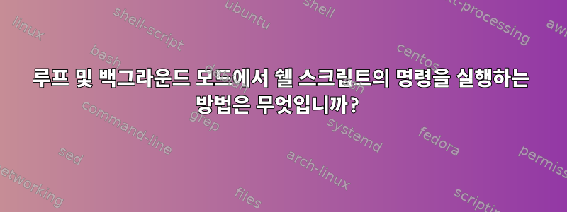 루프 및 백그라운드 모드에서 쉘 스크립트의 명령을 실행하는 방법은 무엇입니까?