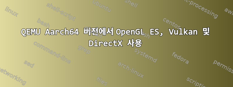 QEMU Aarch64 버전에서 OpenGL ES, Vulkan 및 DirectX 사용