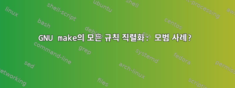 GNU make의 모든 규칙 직렬화: 모범 사례?