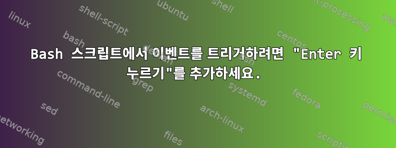 Bash 스크립트에서 이벤트를 트리거하려면 "Enter 키 누르기"를 추가하세요.