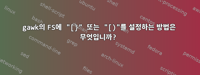 gawk의 FS에 "[}" 또는 "[)"를 설정하는 방법은 무엇입니까?