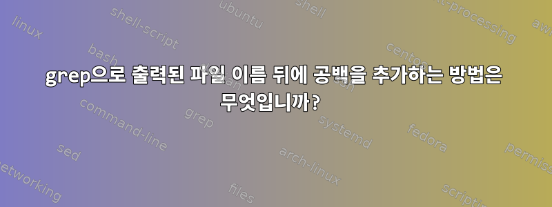 grep으로 출력된 파일 이름 뒤에 공백을 추가하는 방법은 무엇입니까?