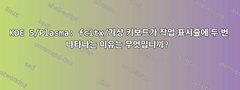 KDE 5/Plasma: fcitx/가상 키보드가 작업 표시줄에 두 번 나타나는 이유는 무엇입니까?