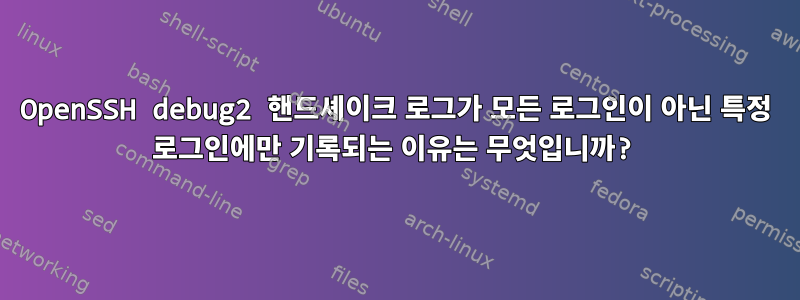 OpenSSH debug2 핸드셰이크 로그가 모든 로그인이 아닌 특정 로그인에만 기록되는 이유는 무엇입니까?