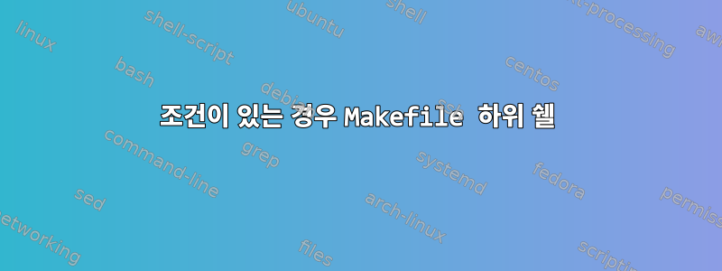 조건이 있는 경우 Makefile 하위 쉘