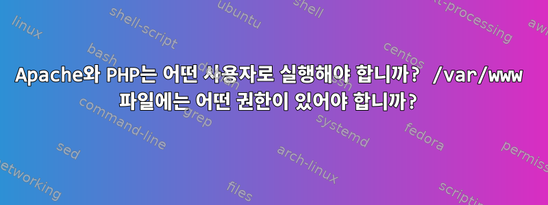 Apache와 PHP는 어떤 사용자로 실행해야 합니까? /var/www 파일에는 어떤 권한이 있어야 합니까?