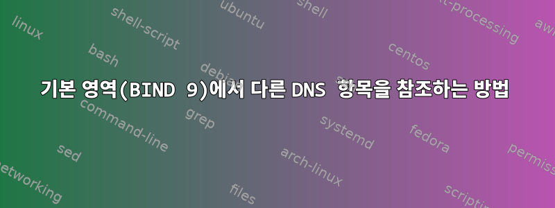 기본 영역(BIND 9)에서 다른 DNS 항목을 참조하는 방법