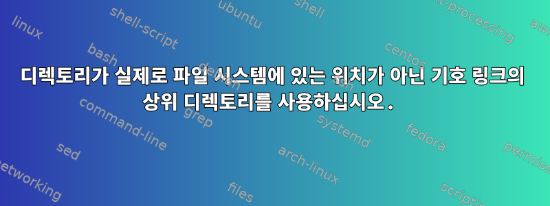 디렉토리가 실제로 파일 시스템에 있는 위치가 아닌 기호 링크의 상위 디렉토리를 사용하십시오.