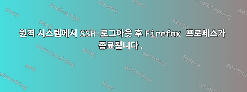 원격 시스템에서 SSH 로그아웃 후 Firefox 프로세스가 종료됩니다.