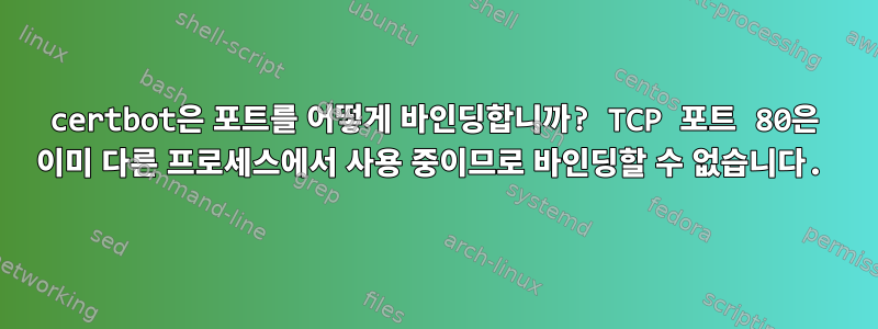 certbot은 포트를 어떻게 바인딩합니까? TCP 포트 80은 이미 다른 프로세스에서 사용 중이므로 바인딩할 수 없습니다.