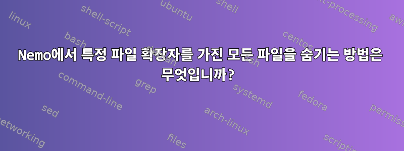 Nemo에서 특정 파일 확장자를 가진 모든 파일을 숨기는 방법은 무엇입니까?