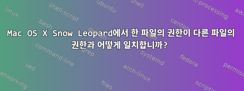 Mac OS X Snow Leopard에서 한 파일의 권한이 다른 파일의 권한과 어떻게 일치합니까?