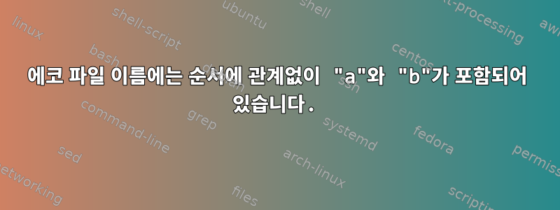 에코 파일 이름에는 순서에 관계없이 "a"와 "b"가 포함되어 있습니다.