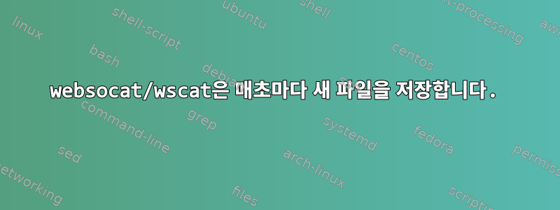 websocat/wscat은 매초마다 새 파일을 저장합니다.