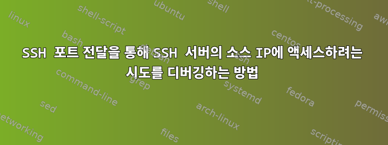 SSH 포트 전달을 통해 SSH 서버의 소스 IP에 액세스하려는 시도를 디버깅하는 방법