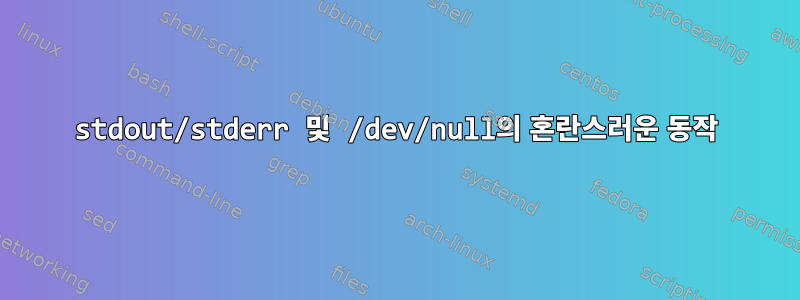 stdout/stderr 및 /dev/null의 혼란스러운 동작