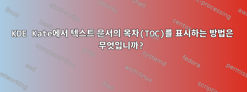 KDE Kate에서 텍스트 문서의 목차(TOC)를 표시하는 방법은 무엇입니까?