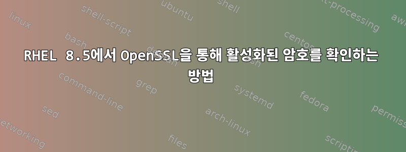 RHEL 8.5에서 OpenSSL을 통해 활성화된 암호를 확인하는 방법